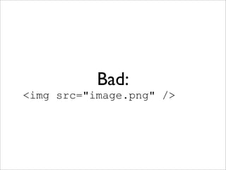 Bad:
<img src="image.png" />
 