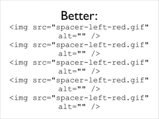 Better:
<img src="spacer-left-red.gif"
          alt="" />
<img src="spacer-left-red.gif"
          alt="" />
<img src="spacer-left-red.gif"
          alt="" />
<img src="spacer-left-red.gif"
          alt="" />
<img src="spacer-left-red.gif"
          alt="" />
 