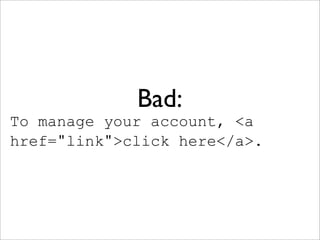 Bad:
To manage your account, <a
href="link">click here</a>.
 