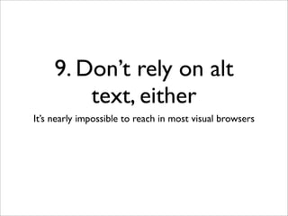 9. Don’t rely on alt
         text, either
It’s nearly impossible to reach in most visual browsers
 