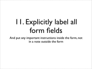 11. Explicitly label all
        form ﬁelds
And put any important instructions inside the form, not
              in a note outside the form
 