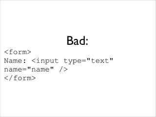 Bad:
<form>
Name: <input type="text"
name="name" />
</form>
 