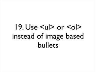 19. Use <ul> or <ol>
instead of image based
        bullets
 