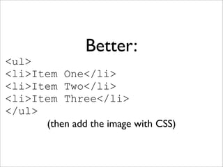 Better:
<ul>
<li>Item One</li>
<li>Item Two</li>
<li>Item Three</li>
</ul>
      (then add the image with CSS)
 