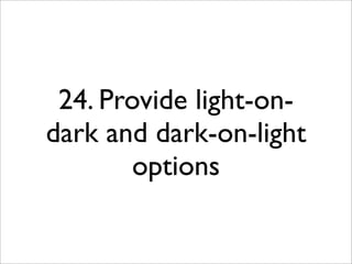 24. Provide light-on-
dark and dark-on-light
        options
 