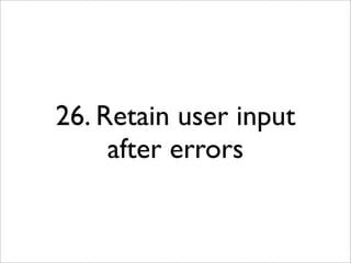 26. Retain user input
     after errors
 