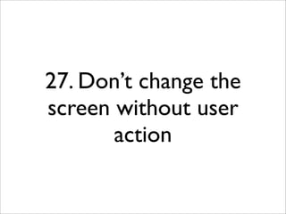 27. Don’t change the
screen without user
       action
 