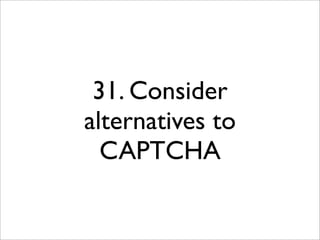 31. Consider
alternatives to
  CAPTCHA
 
