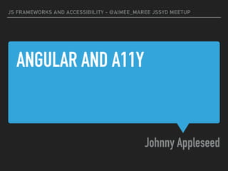 ANGULAR AND A11Y
Johnny Appleseed
JS FRAMEWORKS AND ACCESSIBILITY - @AIMEE_MAREE JSSYD MEETUP
 