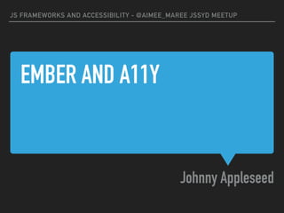 EMBER AND A11Y
Johnny Appleseed
JS FRAMEWORKS AND ACCESSIBILITY - @AIMEE_MAREE JSSYD MEETUP
 