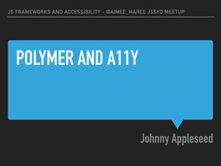 POLYMER AND A11Y
Johnny Appleseed
JS FRAMEWORKS AND ACCESSIBILITY - @AIMEE_MAREE JSSYD MEETUP
 