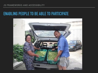 JS FRAMEWORKS AND ACCESSIBILITY
ENABLING PEOPLE TO BE ABLE TO PARTICIPATE
 