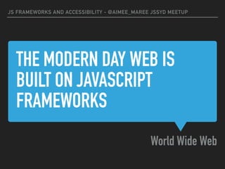 THE MODERN DAY WEB IS
BUILT ON JAVASCRIPT
FRAMEWORKS
World Wide Web
JS FRAMEWORKS AND ACCESSIBILITY - @AIMEE_MAREE JSSYD MEETUP
 