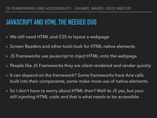 JS FRAMEWORKS AND ACCESSIBILITY - @AIMEE_MAREE JSSYD MEETUP
JAVASCRIPT AND HTML THE NEEDED DUO
▸ We still need HTML and CS...