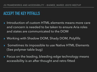JS FRAMEWORKS AND ACCESSIBILITY - @AIMEE_MAREE JSSYD MEETUP
ACCEPT THE KEY PITFALLS
▸ Introduction of custom HTML elements...
