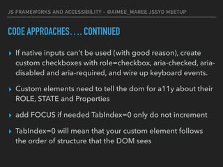 JS FRAMEWORKS AND ACCESSIBILITY - @AIMEE_MAREE JSSYD MEETUP
CODE APPROACHES…. CONTINUED
▸ If native inputs can’t be used (...