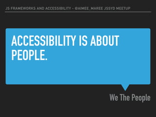 ACCESSIBILITY IS ABOUT
PEOPLE.
We The People
JS FRAMEWORKS AND ACCESSIBILITY - @AIMEE_MAREE JSSYD MEETUP
 