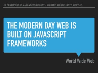 THE MODERN DAY WEB IS
BUILT ON JAVASCRIPT
FRAMEWORKS
World Wide Web
JS FRAMEWORKS AND ACCESSIBILITY - @AIMEE_MAREE JSSYD M...