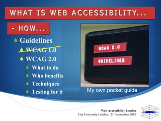 Web Accessibility London  City University London,  21 st  September 2010  <ul><li>Guidelines </li></ul><ul><ul><li>WCAG 1....