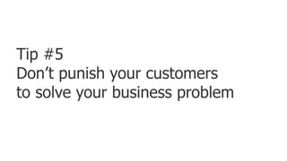 Tip #5Don’t punish your customers to solve your business problem,[object Object],32,[object Object]