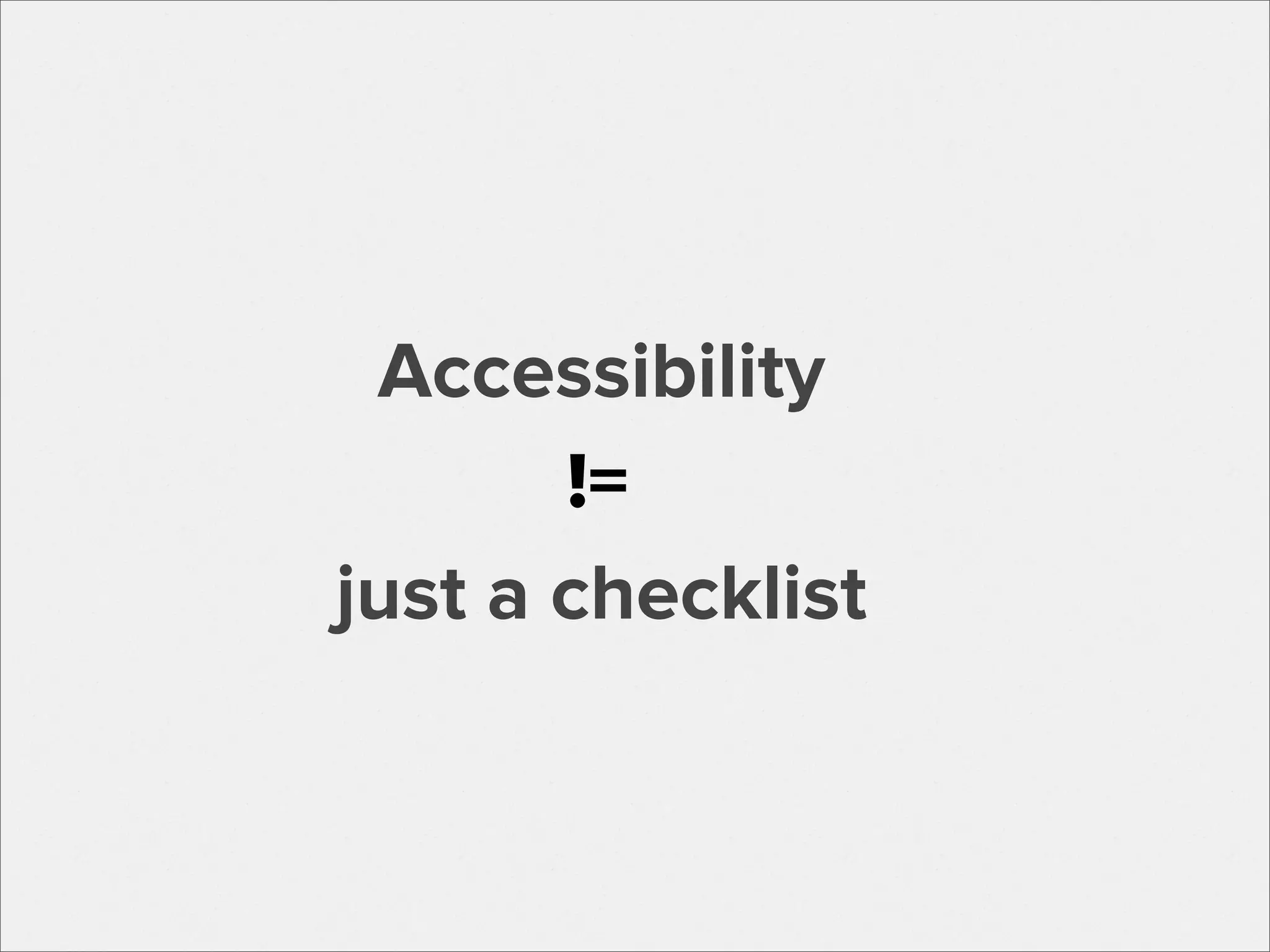 Accessibility
!=
just a checklist

 