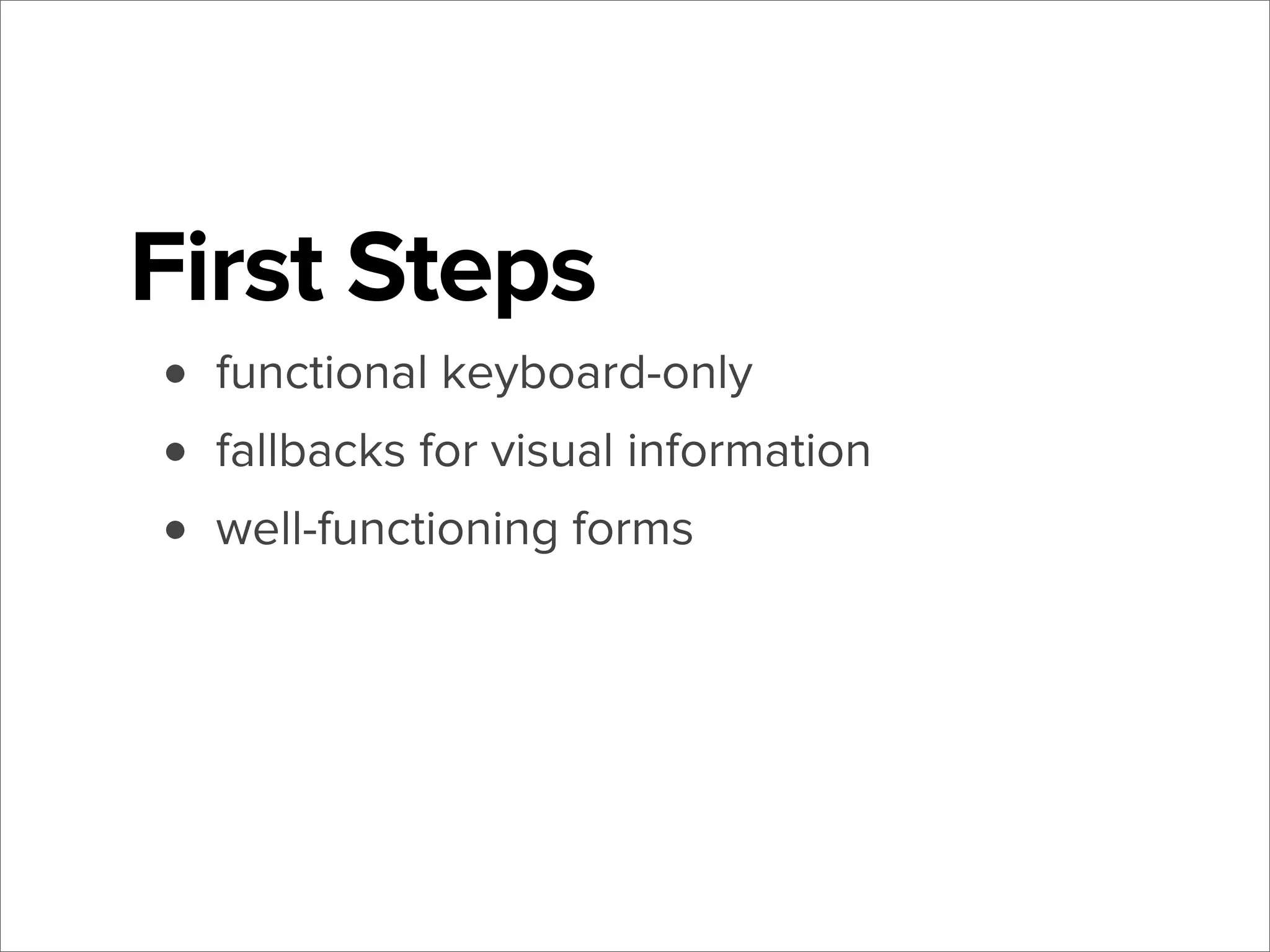 First Steps
• functional keyboard-only
• fallbacks for visual information
• well-functioning forms

 
