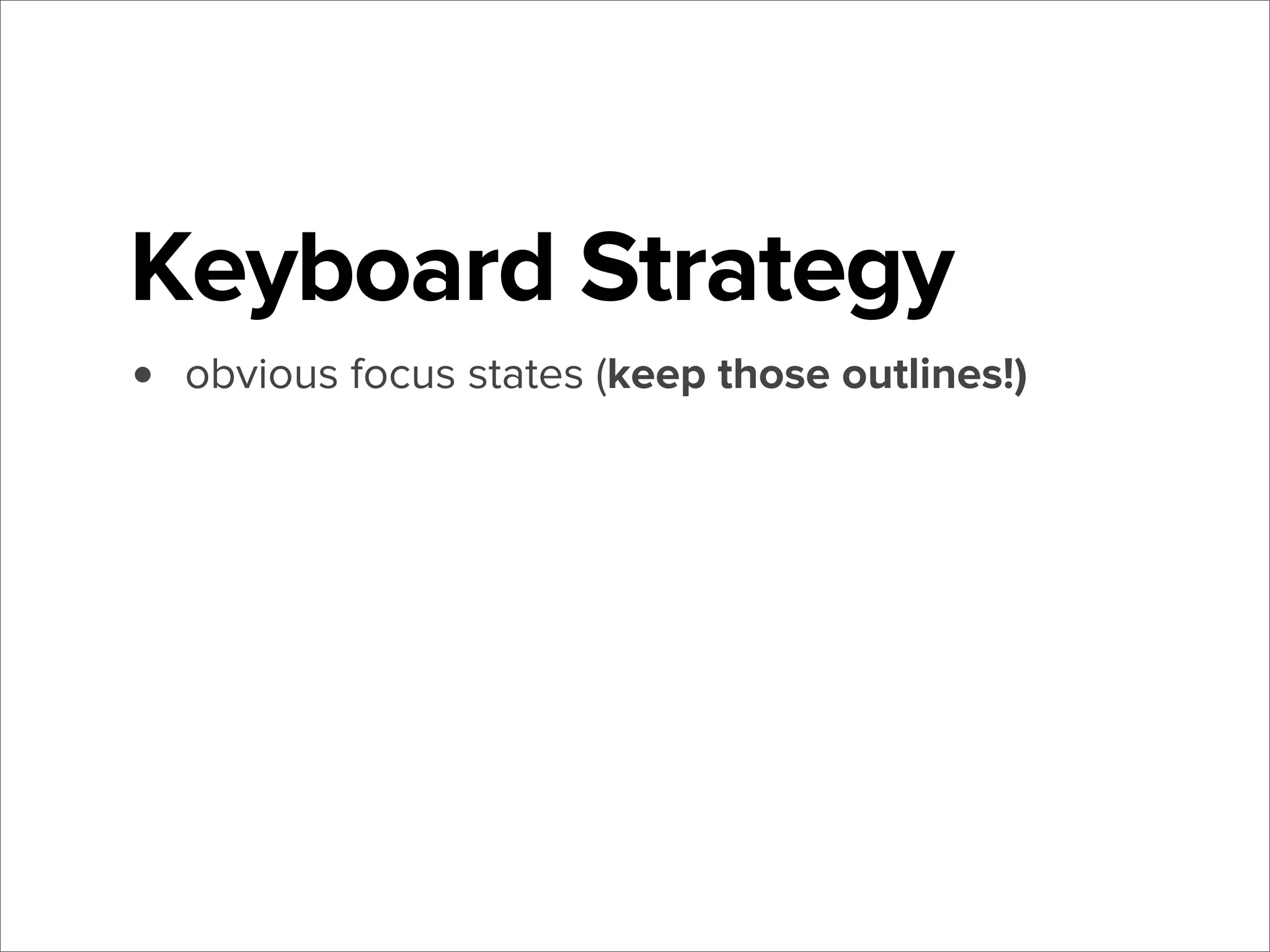 Keyboard Strategy
•

obvious focus states (keep those outlines!)

 