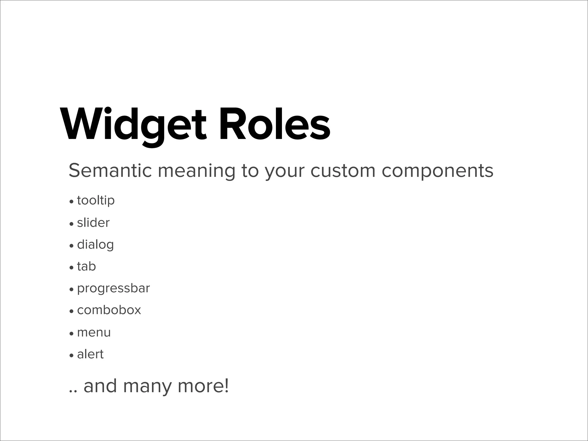 Widget Roles
Semantic meaning to your custom components
• tooltip
• slider
• dialog
• tab
• progressbar
• combobox
• menu
• alert

.. and many more!

 