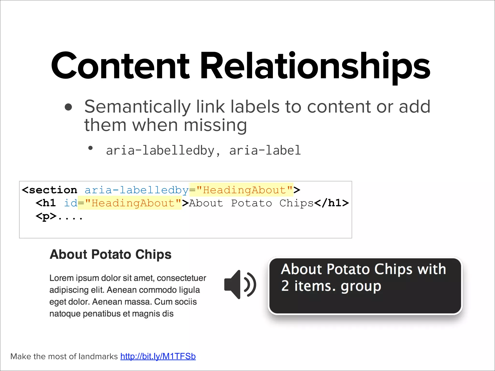 Content Relationships
• Semantically link labels to content or add
them when missing
•

aria-labelledby, aria-label

<section aria-labelledby="HeadingAbout">
<h1 id="HeadingAbout">About Potato Chips</h1>
<p>....

Make the most of landmarks http://bit.ly/M1TFSb

 