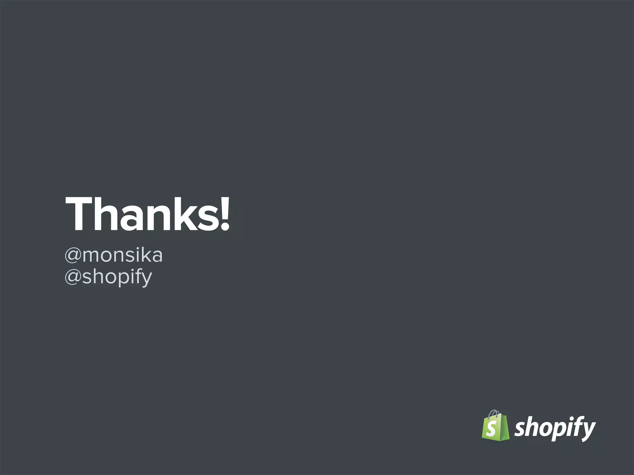 Thanks!
@monsika
@shopify

 