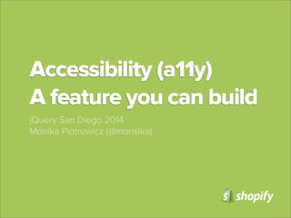 Accessibility (a11y)
A feature you can build
jQuery San Diego 2014
Monika Piotrowicz (@monsika)

 
