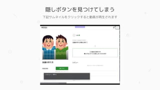 隠しボタンを見つけてしまう
下記サムネイルをクリックすると動画が再生されます
 