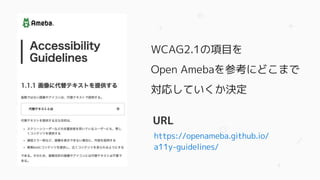 WCAG2.1の項目を
Open Amebaを参考にどこまで
対応していくか決定
https://openameba.github.io/
a11y-guidelines/
URL
 