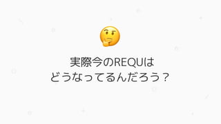 実際今のREQUは
どうなってるんだろう？
 