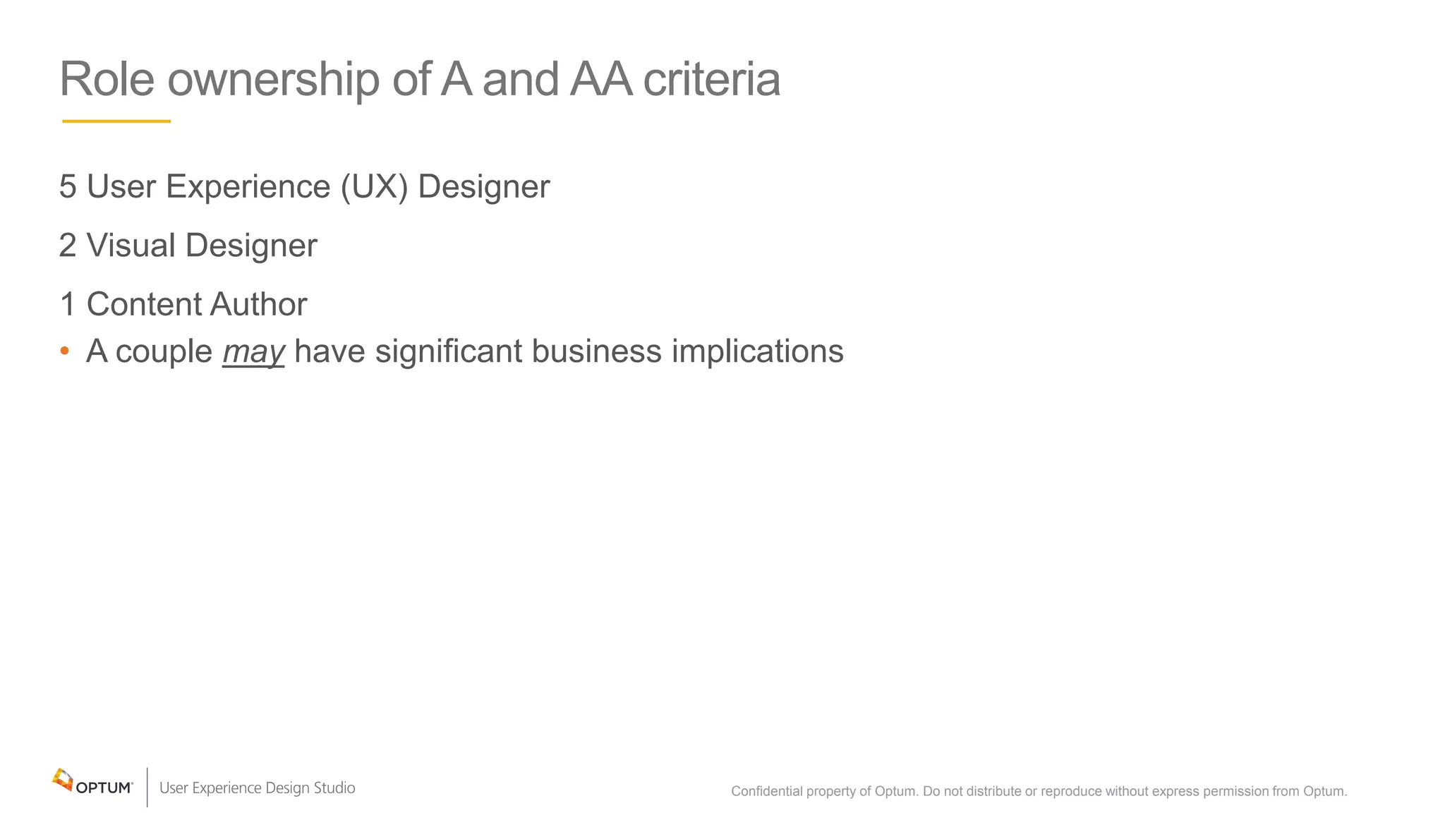 Role ownership of A and AA criteria
5 User Experience (UX) Designer
2 Visual Designer
1 Content Author
• A couple may have significant business implications
Confidential property of Optum. Do not distribute or reproduce without express permission from Optum. 8
 