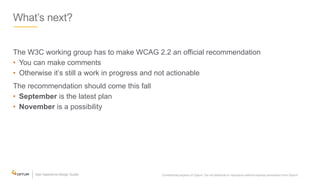 What’s next?
The W3C working group has to make WCAG 2.2 an official recommendation
• You can make comments
• Otherwise it’s still a work in progress and not actionable
The recommendation should come this fall
• September is the latest plan
• November is a possibility
Confidential property of Optum. Do not distribute or reproduce without express permission from Optum. 35
 