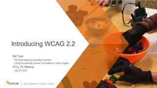 Bill Tyler
Principal Digital Accessibility Engineer
UXDS Accessibility Center of Excellence, Optum Digital
A11y TC Meetup
July 26, 2021
1
Introducing WCAG 2.2
 