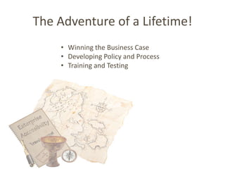 The Adventure of a Lifetime!
    • Winning the Business Case
    • Developing Policy and Process
    • Training and Testing
 