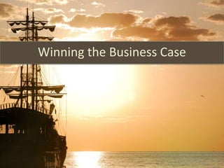 Winning the Business Case
 