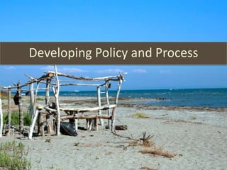 Developing Policy and Process
 
