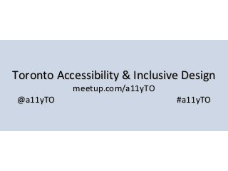 Toronto Accessibility & Inclusive Design
           meetup.com/a11yTO
@a11yTO                         #a11yTO
 