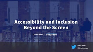 Accessibility and Inclusion Beyond the Screen