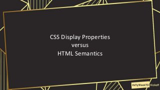 CSS Display Properties
versus
HTML Semantics
 