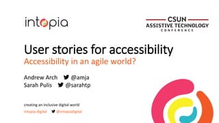 User stories for accessibility
Accessibility in an agile world?
creating an inclusive digital world
intopia.digital @intopiadigital
Andrew Arch @amja
Sarah Pulis @sarahtp
 