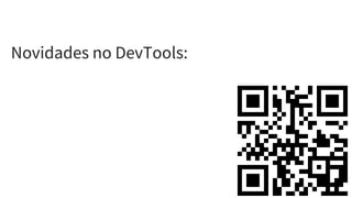 Novidades no DevTools:
 