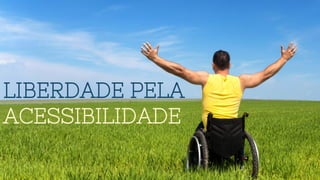 LIBERDADE PELA
ACESSIBILIDADE
 