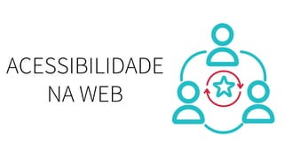 ACESSIBILIDADE
NA WEB
 