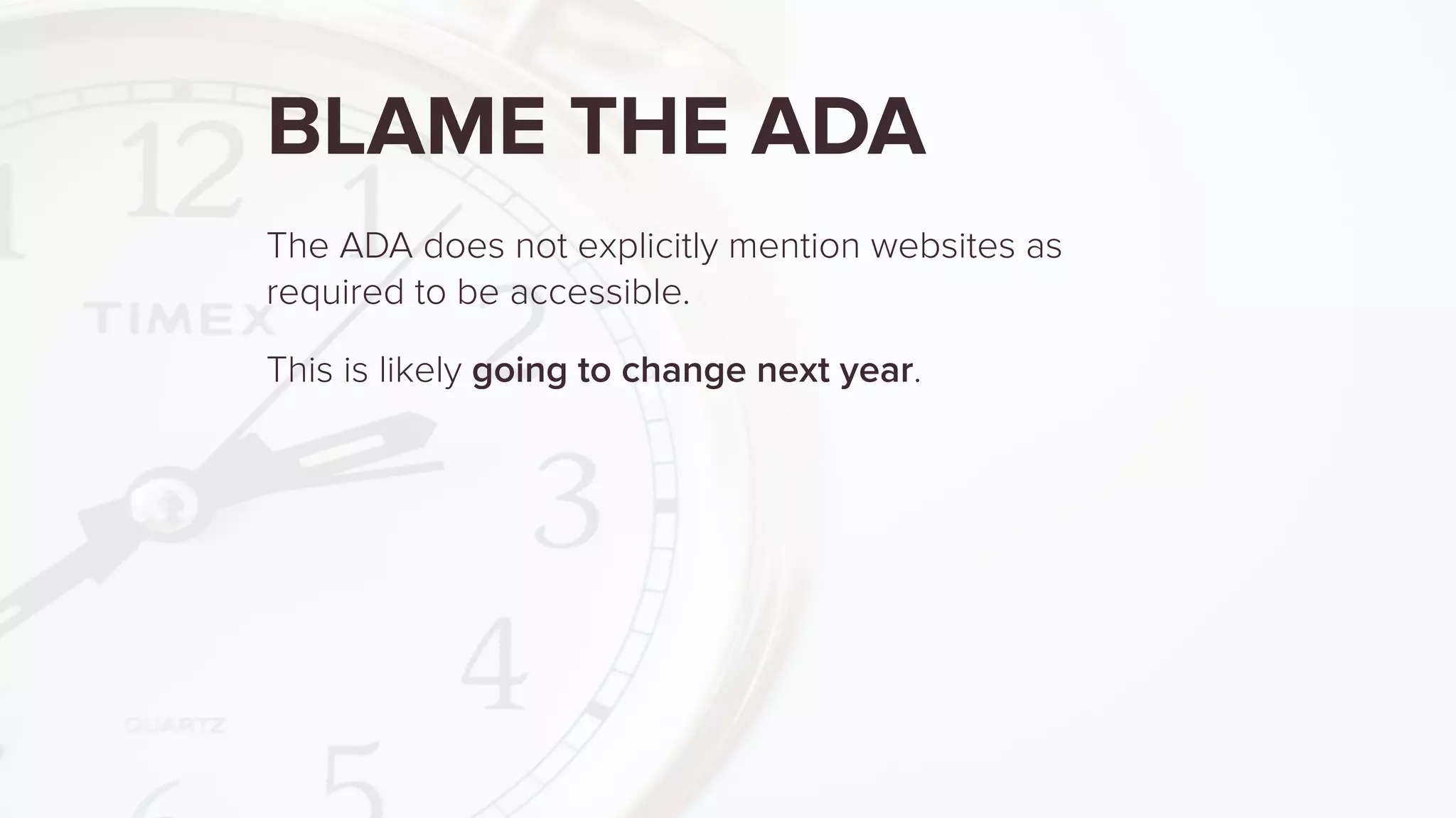 BLAME THE ADA
The ADA does not explicitly mention websites as
required to be accessible.
This is likely going to change next year.
 