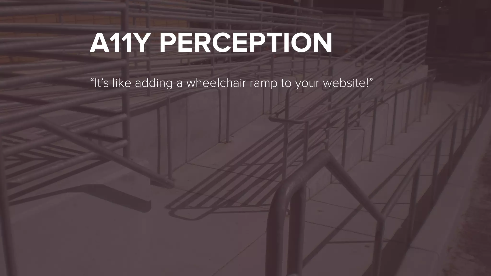 A11Y PERCEPTION
“It’s like adding a wheelchair ramp to your website!”
 