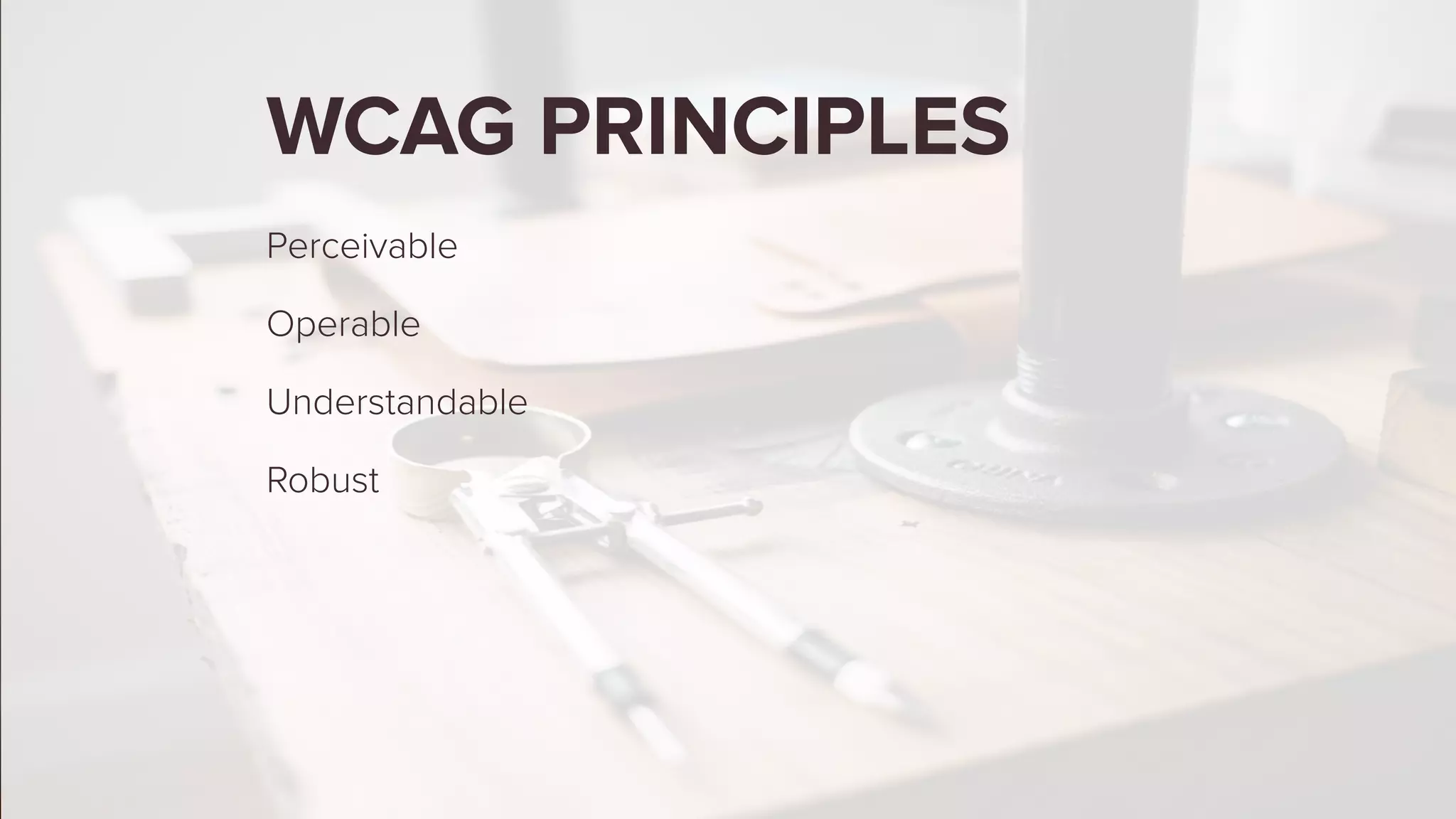 WCAG PRINCIPLES
Perceivable
Operable
Understandable
Robust
 